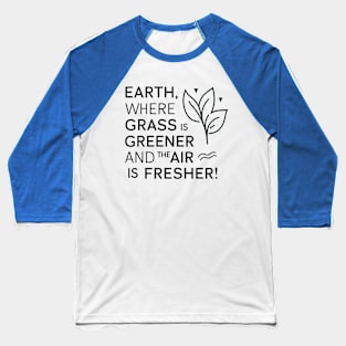 Earth Where Grass Is Greener And The Air Is Fresher Baseball T-Shirt